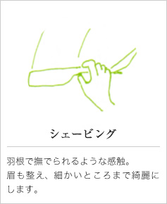シェービング｜羽根で撫でられるような感触。眉も整え、細かいところまで綺麗にします。