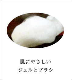 肌にやさしいジェルとブラシ