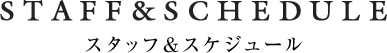 STAFF＆SCHEDULE スタッフ＆スケジュール